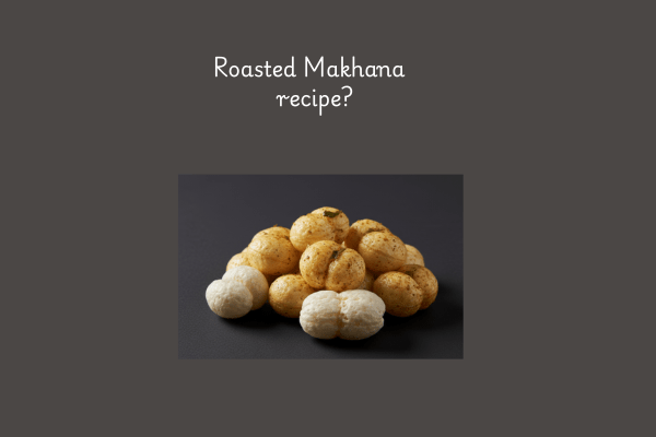 Makhana Food Recipes- roasted